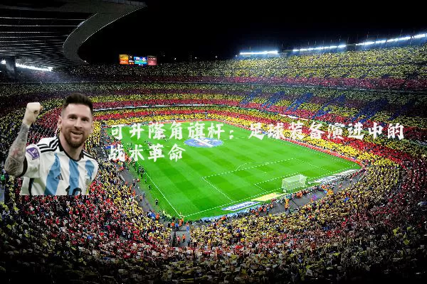可升降角旗杆:足球装备演进中的战术革命