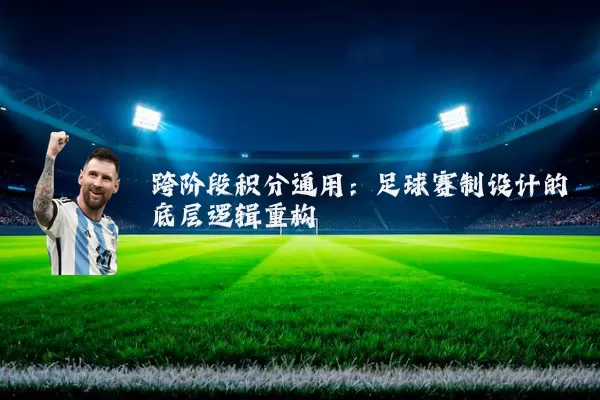 跨阶段积分通用:足球赛制设计的底层逻辑重构