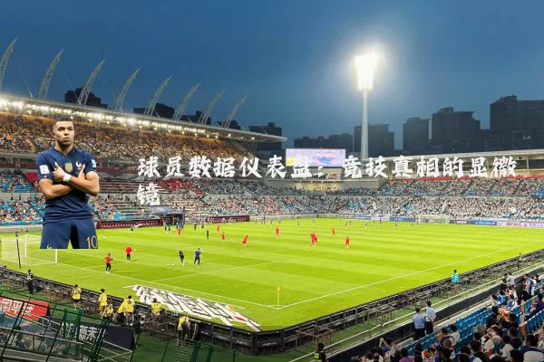 球员数据仪表盘：竞技真相的显微镜