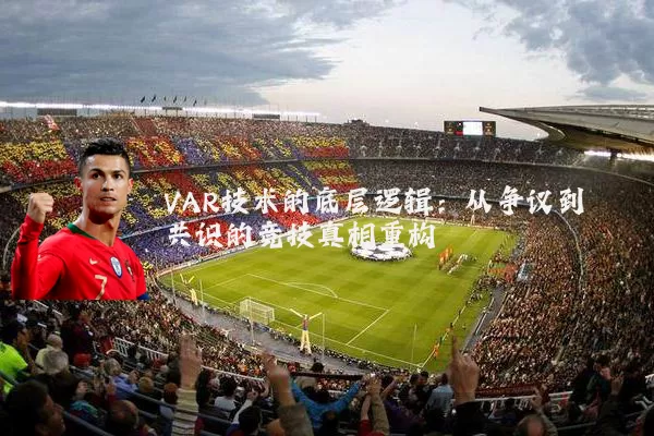 VAR技术的底层逻辑：从争议到共识的竞技真相重构