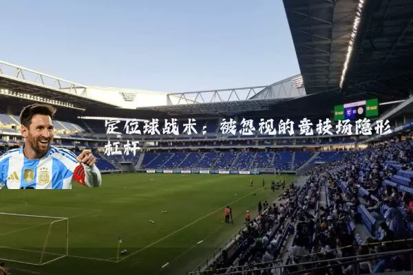 定位球战术:被忽视的竞技场隐形杠杆