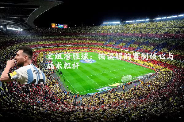 全组净胜球：被误解的赛制核心与战术杠杆