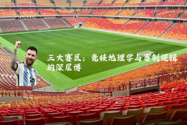 三大赛区：竞技地理学与赛制逻辑的深层博弈