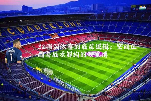 32强淘汰赛的底层逻辑:空间压缩与战术解构的双重博弈